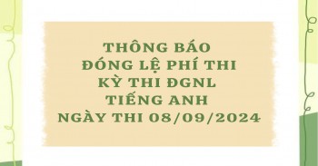 THÔNG BÁO ĐÓNG LỆ PHÍ THI KỲ THI ĐÁNH GIÁ NĂNG LỰC TIẾNG ANH NGÀY THI 08/09/2024